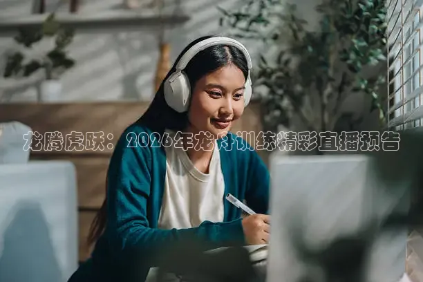 龙腾虎跃：2026年龙舟训练精彩直播预告