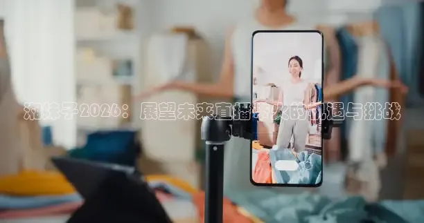 湘妹子2026：展望未来直播带火的机遇与挑战